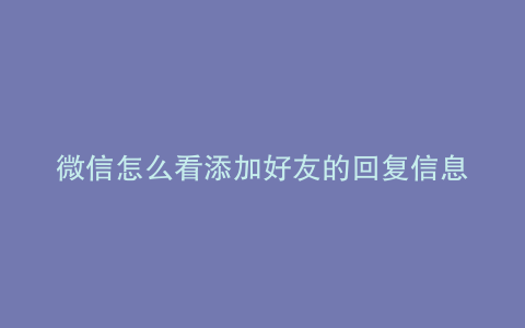 微信怎么看添加好友的回复信息