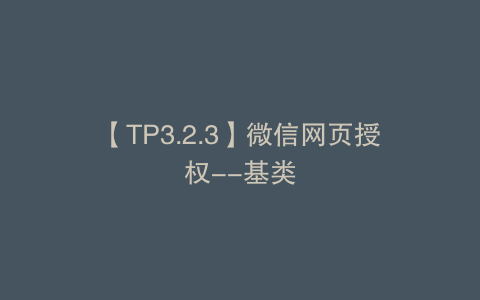 【TP3.2.3】微信网页授权--基类