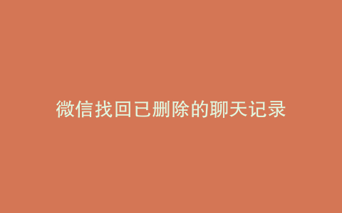 微信找回已删除的聊天记录