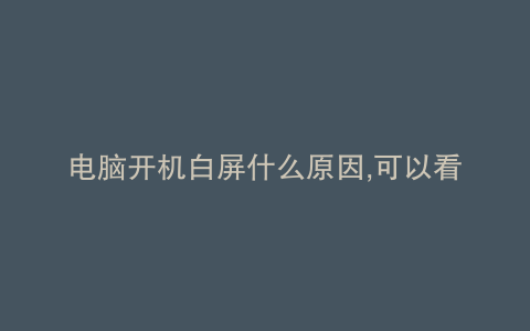 电脑开机白屏什么原因,可以看到鼠标箭头