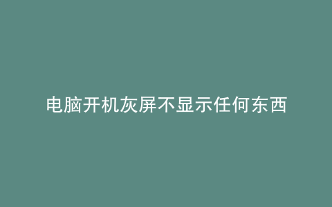 电脑开机灰屏不显示任何东西