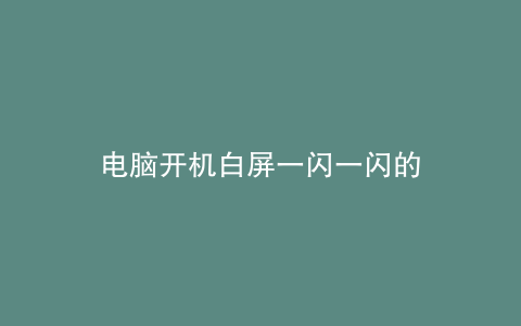 电脑开机白屏一闪一闪的