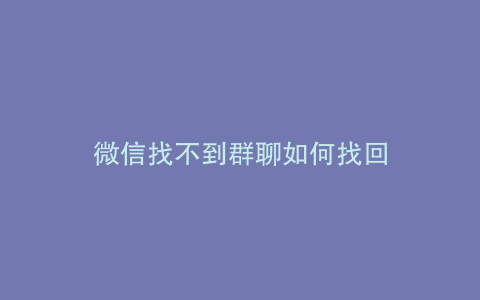 微信找不到群聊如何找回