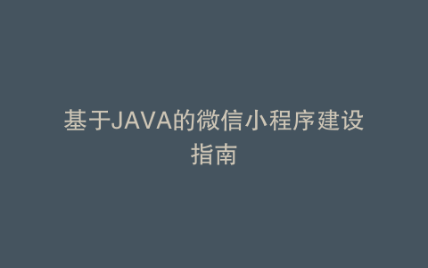 基于JAVA的微信小程序建设指南