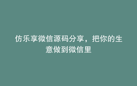 仿乐享微信源码分享，把你的生意做到微信里