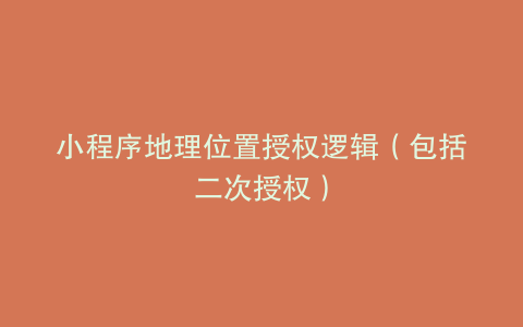 小程序地理位置授权逻辑(包括二次授权)