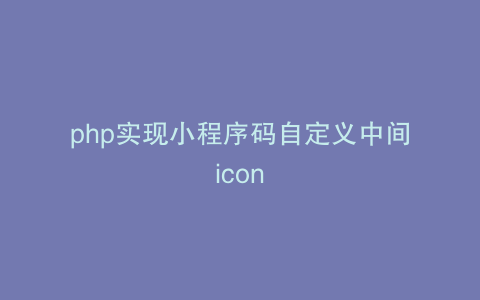 php实现小程序码自定义中间icon