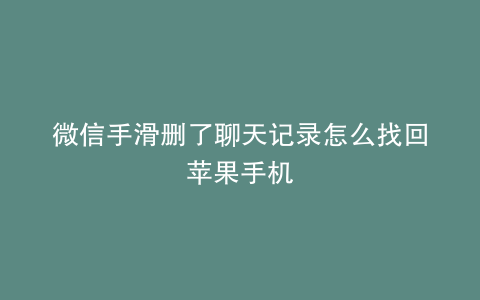 微信手滑删了聊天记录怎么找回苹果手机