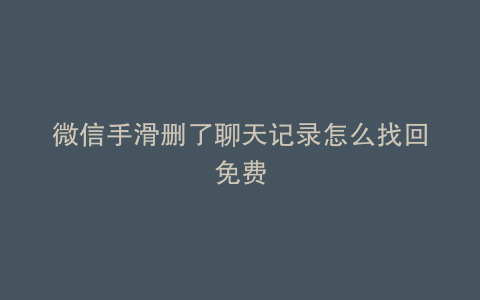 微信手滑删了聊天记录怎么找回免费