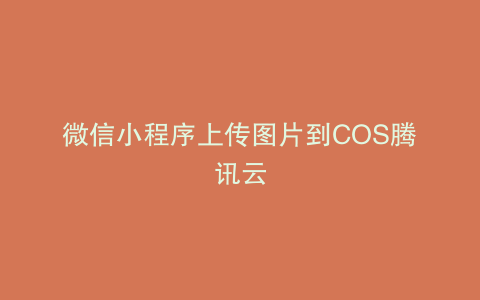 微信小程序上传图片到COS腾讯云