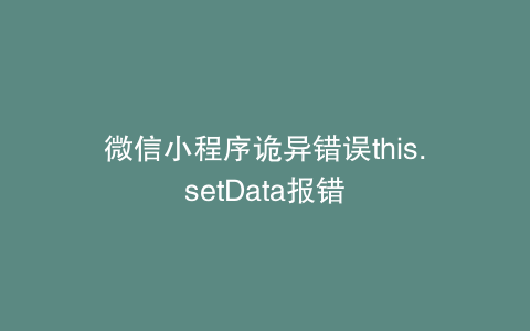 微信小程序诡异错误this.setData报错