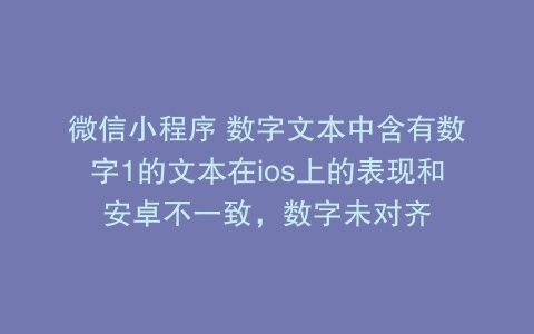 微信小程序 数字文本中含有数字1的文本在ios上的表现和安卓不一致，数字未对齐