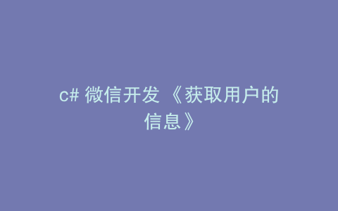 c# 微信开发 《获取用户的信息》