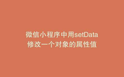 微信小程序中用setData修改一个对象的属性值