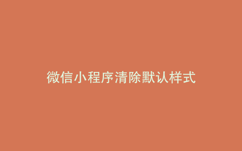 微信小程序清除默认样式