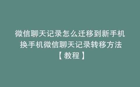 微信聊天记录怎么迁移到新手机 换手机微信聊天记录转移方法【教程】