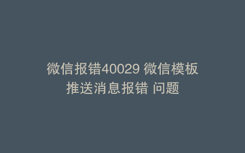 微信报错40029 微信模板推送消息报错 问题