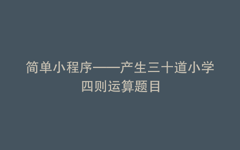 简单小程序——产生三十道小学四则运算题目