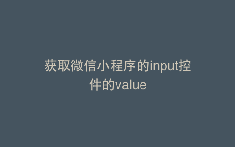 获取微信小程序的input控件的value