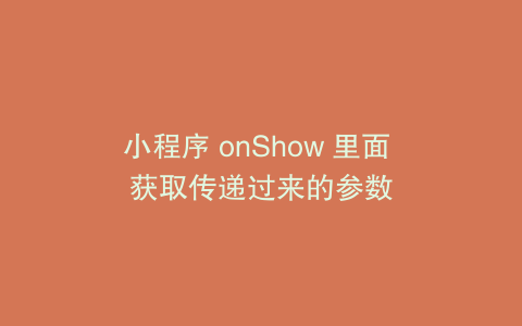 小程序 onShow 里面 获取传递过来的参数