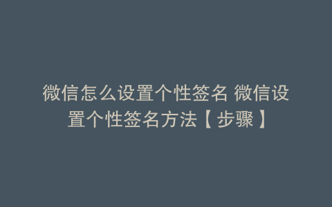 微信怎么设置个性签名 微信设置个性签名方法【步骤】