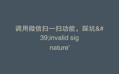 调用微信扫一扫功能，踩坑'invalid signature'