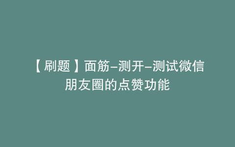 【刷题】面筋-测开-测试微信朋友圈的点赞功能