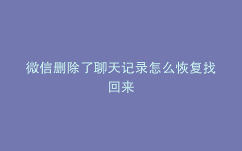 微信删除了聊天记录怎么恢复找回来