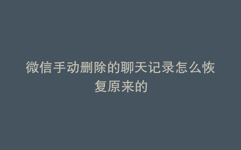 微信手动删除的聊天记录怎么恢复原来的