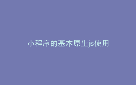 小程序的基本原生js使用