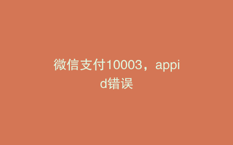 微信支付10003,appid错误
