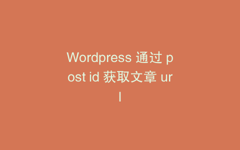 Wordpress 通过 post id 获取文章 url