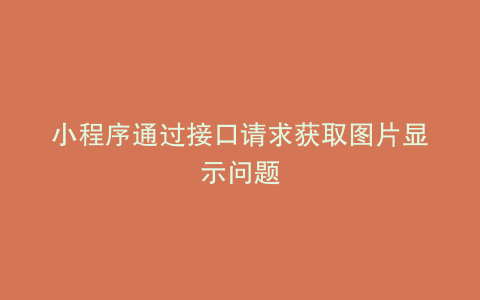 小程序通过接口请求获取图片显示问题