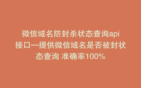 微信域名防封杀状态查询api接口—提供微信域名是否被封状态查询 准确率100%