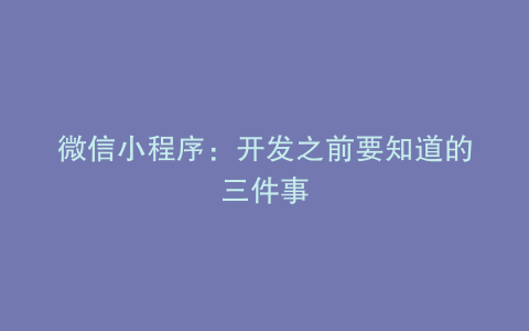 微信小程序：开发之前要知道的三件事