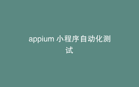 appium 小程序自动化测试