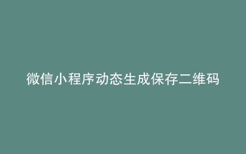 微信小程序动态生成保存二维码