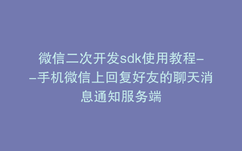 微信二次开发sdk使用教程--手机微信上回复好友的聊天消息通知服务端