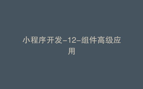 小程序开发-12-组件高级应用