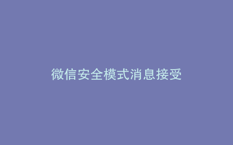 微信安全模式消息接受