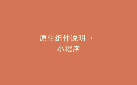 原生组件说明 · 小程序