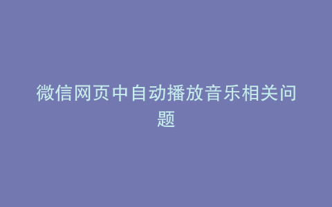 微信网页中自动播放音乐相关问题