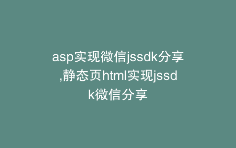asp实现微信jssdk分享,静态页html实现jssdk微信分享