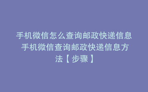 手机微信怎么查询邮政快递信息 手机微信查询邮政快递信息方法【步骤】