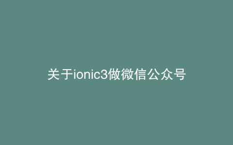 关于ionic3做微信公众号