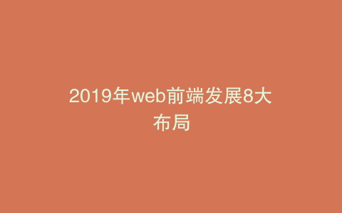 2019年web前端发展8大布局