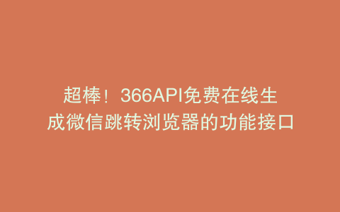 超棒！366API免费在线生成微信跳转浏览器的功能接口