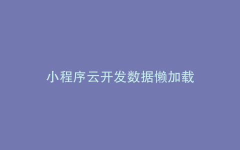 小程序云开发数据懒加载