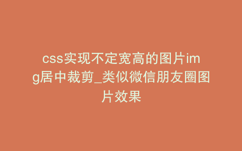 css实现不定宽高的图片img居中裁剪_类似微信朋友圈图片效果