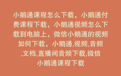 小鹅通课程怎么下载，小鹅通付费课程下载，小鹅通视频怎么下载到电脑上，微信小鹅通的视频如何下载，小鹅通,视频,音频,文档,直播间音频下载,微信小鹅通课程下载